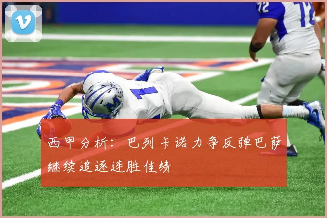 西甲分析：巴列卡诺力争反弹巴萨继续追逐连胜佳绩