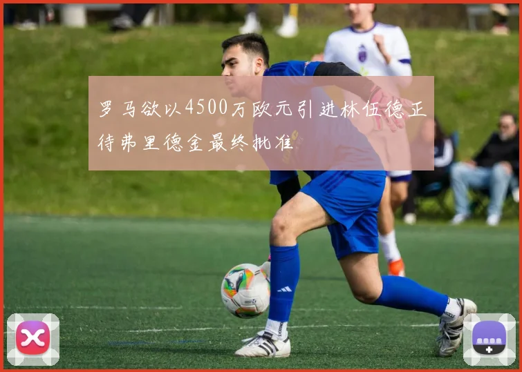 罗马欲以4500万欧元引进林伍德正待弗里德金最终批准