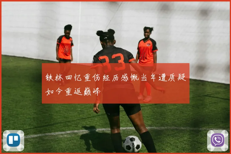 铁林回忆重伤经历感慨当年遭质疑如今重返巅峰