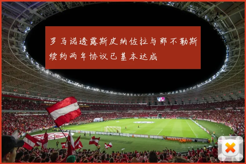罗马诺透露斯皮纳佐拉与那不勒斯续约两年协议已基本达成