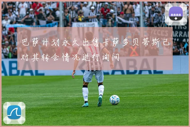 巴萨计划永久出售卡萨多贝蒂斯已对其转会情况进行询问