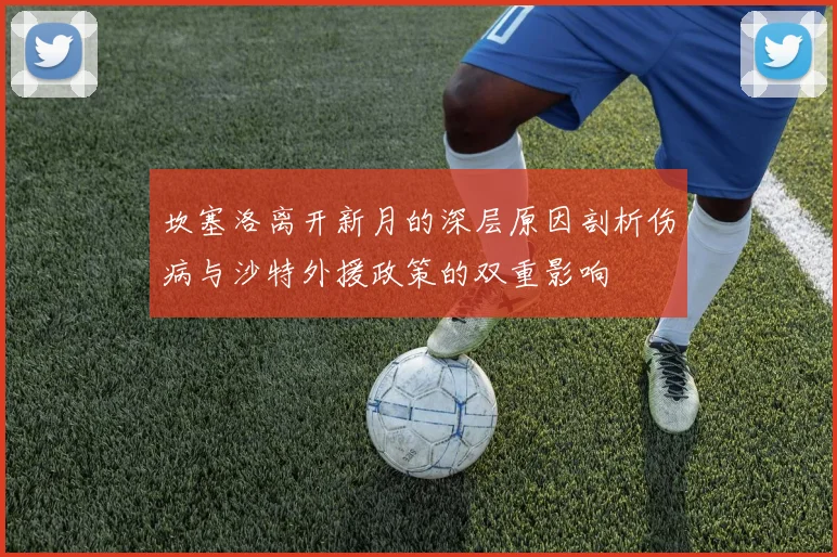 坎塞洛离开新月的深层原因剖析伤病与沙特外援政策的双重影响