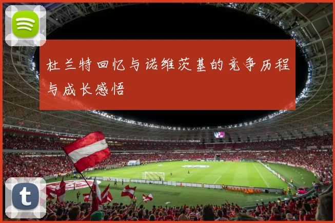 杜兰特回忆与诺维茨基的竞争历程与成长感悟