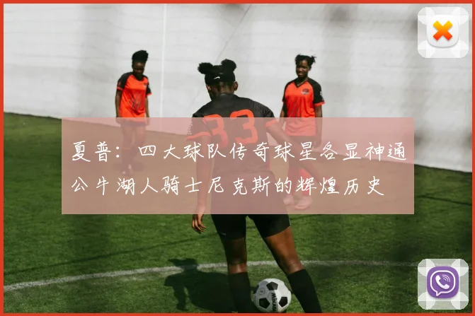 夏普：四大球队传奇球星各显神通公牛湖人骑士尼克斯的辉煌历史