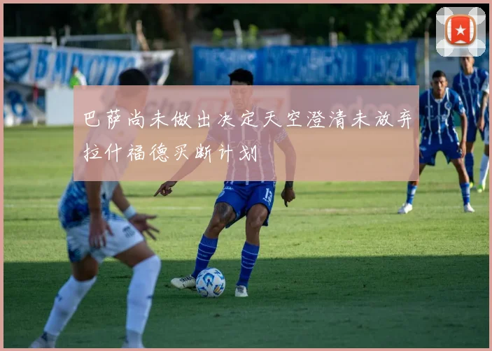 巴萨尚未做出决定天空澄清未放弃拉什福德买断计划