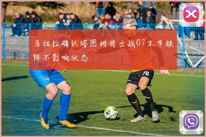 马祖拉确认塔图姆将出战G7末节缺阵不影响状态