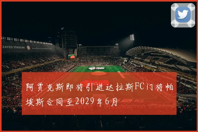 阿贾克斯即将引进达拉斯FC门将帕埃斯合同至2029年6月