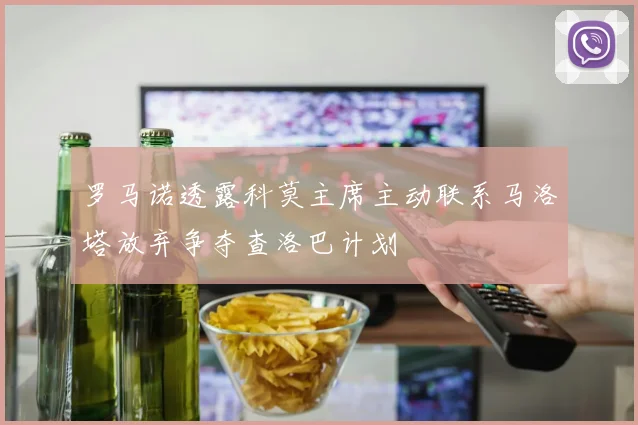 罗马诺透露科莫主席主动联系马洛塔放弃争夺查洛巴计划