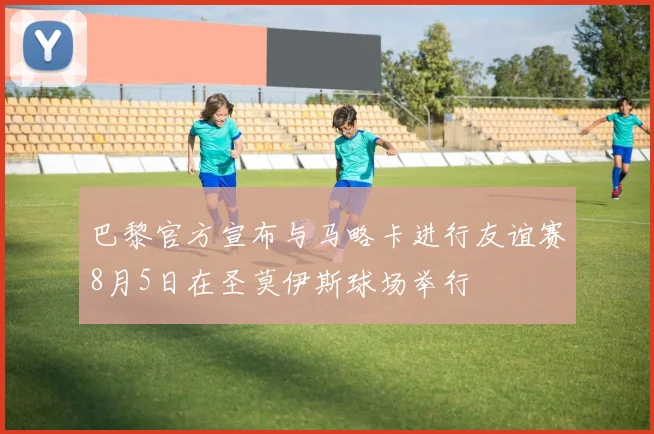 巴黎官方宣布与马略卡进行友谊赛8月5日在圣莫伊斯球场举行
