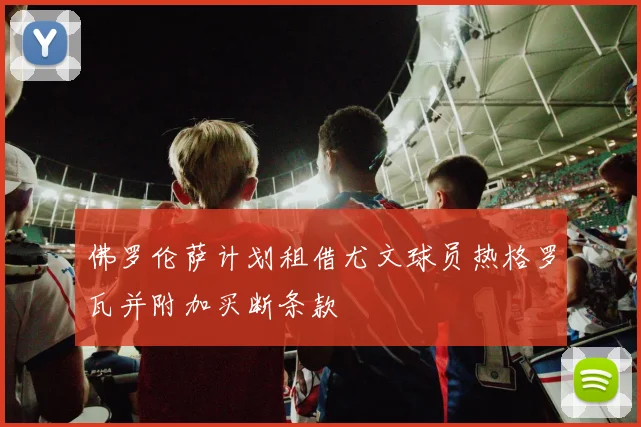 佛罗伦萨计划租借尤文球员热格罗瓦并附加买断条款