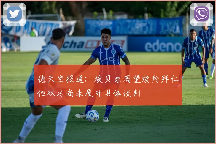 德天空报道：埃贝尔渴望续约拜仁但双方尚未展开具体谈判